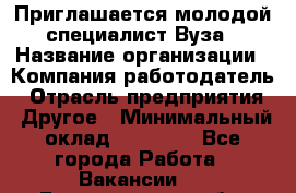 Приглашается молодой специалист Вуза › Название организации ­ Компания-работодатель › Отрасль предприятия ­ Другое › Минимальный оклад ­ 23 000 - Все города Работа » Вакансии   . Белгородская обл.